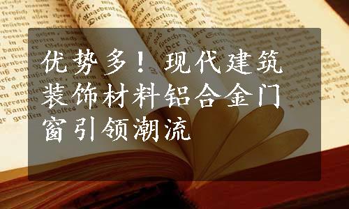 优势多！现代建筑装饰材料铝合金门窗引领潮流