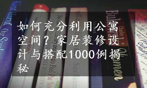 如何充分利用公寓空间？家居装修设计与搭配1000例揭秘