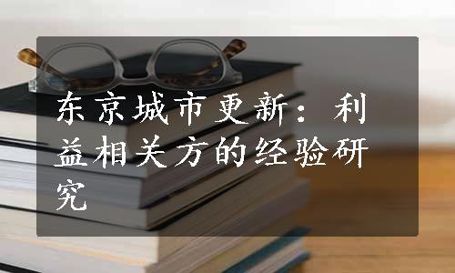 东京城市更新：利益相关方的经验研究