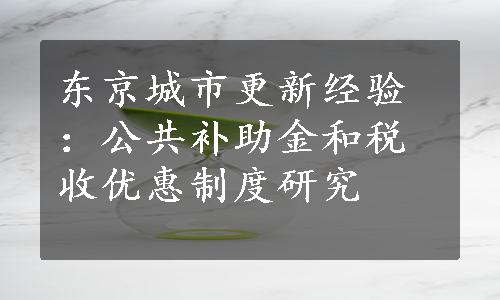 东京城市更新经验：公共补助金和税收优惠制度研究