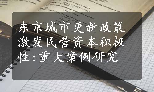 东京城市更新政策激发民营资本积极性:重大案例研究