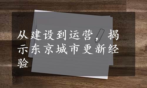 从建设到运营，揭示东京城市更新经验