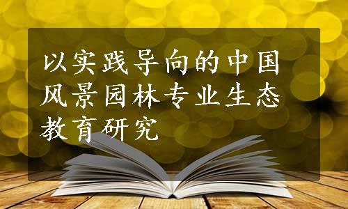 以实践导向的中国风景园林专业生态教育研究