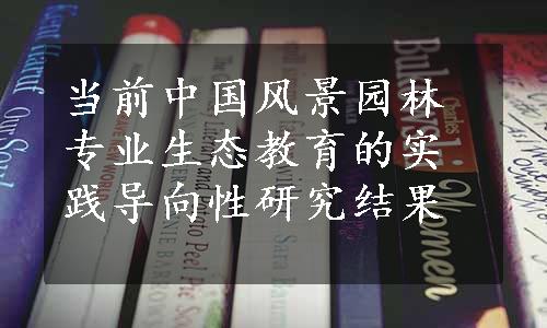 当前中国风景园林专业生态教育的实践导向性研究结果