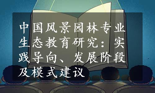 中国风景园林专业生态教育研究：实践导向、发展阶段及模式建议