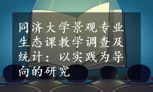 同济大学景观专业生态课教学调查及统计：以实践为导向的研究