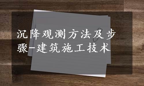 沉降观测方法及步骤-建筑施工技术