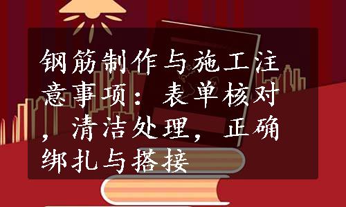 钢筋制作与施工注意事项：表单核对，清洁处理，正确绑扎与搭接