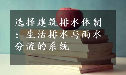 选择建筑排水体制：生活排水与雨水分流的系统