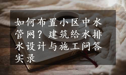 如何布置小区中水管网？建筑给水排水设计与施工问答实录