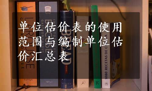 单位估价表的使用范围与编制单位估价汇总表