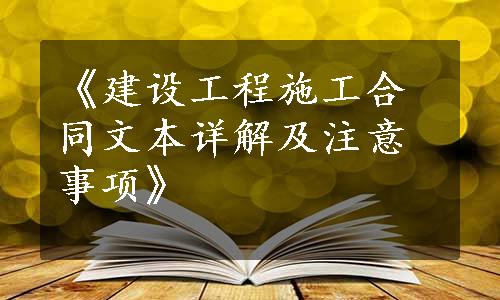 《建设工程施工合同文本详解及注意事项》