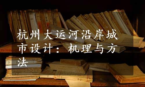 杭州大运河沿岸城市设计：机理与方法