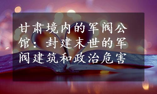 甘肃境内的军阀公馆：封建末世的军阀建筑和政治危害