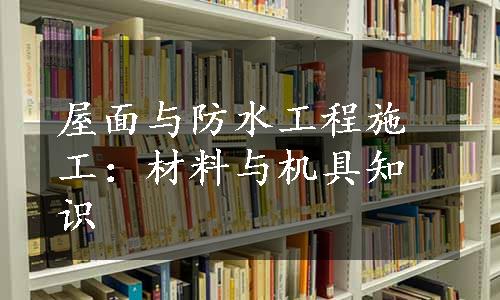 屋面与防水工程施工：材料与机具知识