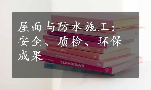 屋面与防水施工：安全、质检、环保成果