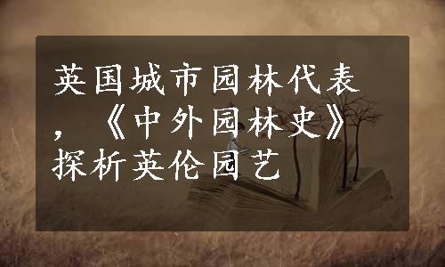 英国城市园林代表，《中外园林史》探析英伦园艺