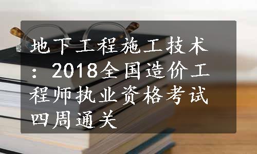 地下工程施工技术：2018全国造价工程师执业资格考试四周通关