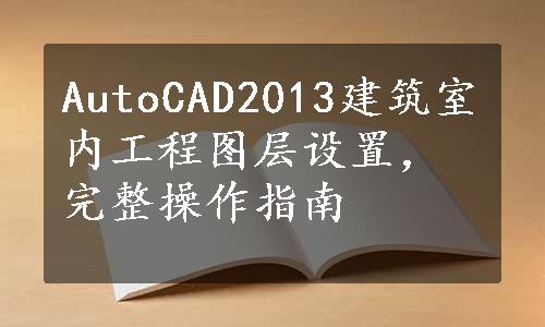 AutoCAD2013建筑室内工程图层设置，完整操作指南