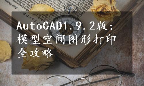 AutoCAD1.9.2版：模型空间图形打印全攻略