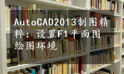 AutoCAD2013制图精粹：设置F1平面图绘图环境