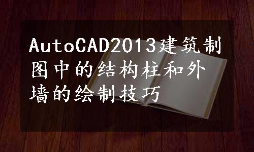 AutoCAD2013建筑制图中的结构柱和外墙的绘制技巧