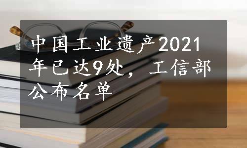 中国工业遗产2021年已达9处，工信部公布名单