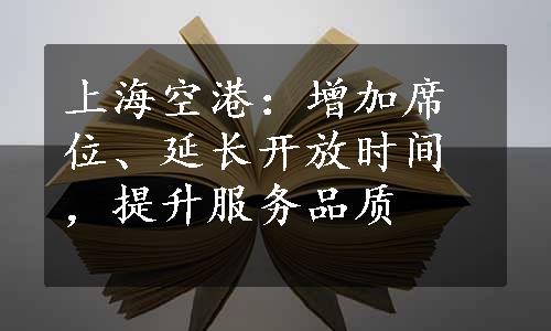 上海空港：增加席位、延长开放时间，提升服务品质