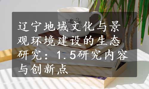 辽宁地域文化与景观环境建设的生态研究：1.5研究内容与创新点