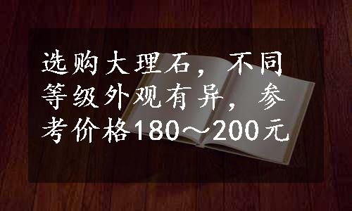 选购大理石，不同等级外观有异，参考价格180～200元