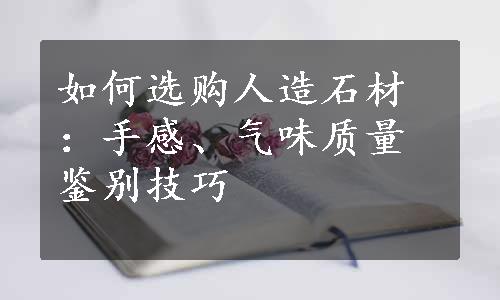 如何选购人造石材：手感、气味质量鉴别技巧