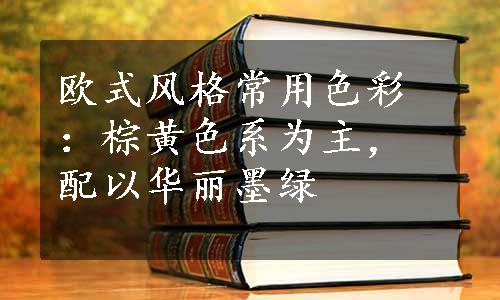 欧式风格常用色彩：棕黄色系为主，配以华丽墨绿