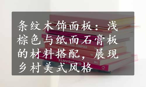 条纹木饰面板：浅棕色与纸面石膏板的材料搭配，展现乡村美式风格