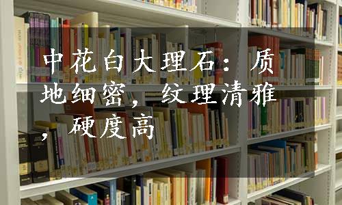 中花白大理石：质地细密，纹理清雅，硬度高