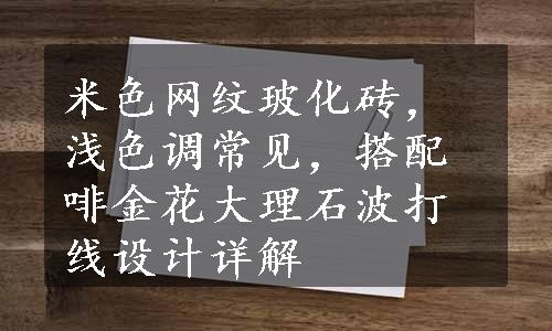 米色网纹玻化砖，浅色调常见，搭配啡金花大理石波打线设计详解