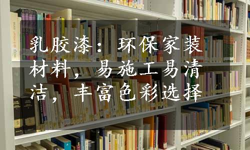 乳胶漆：环保家装材料，易施工易清洁，丰富色彩选择