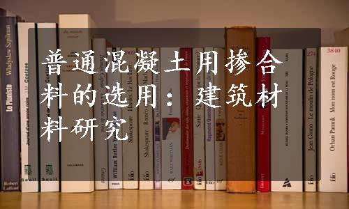 普通混凝土用掺合料的选用：建筑材料研究