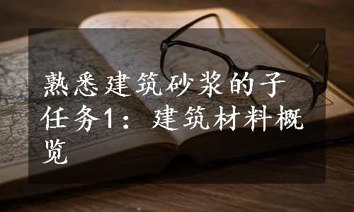 熟悉建筑砂浆的子任务1：建筑材料概览