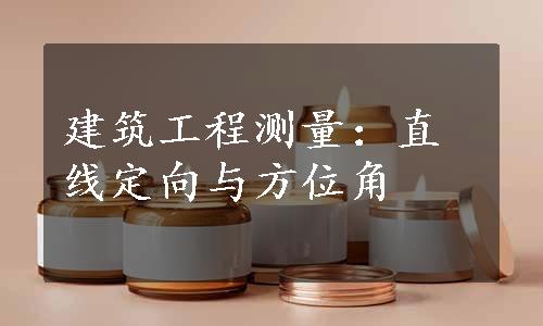 建筑工程测量：直线定向与方位角