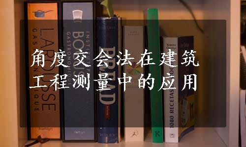 角度交会法在建筑工程测量中的应用