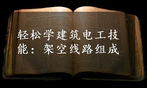 轻松学建筑电工技能：架空线路组成