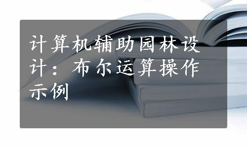 计算机辅助园林设计：布尔运算操作示例