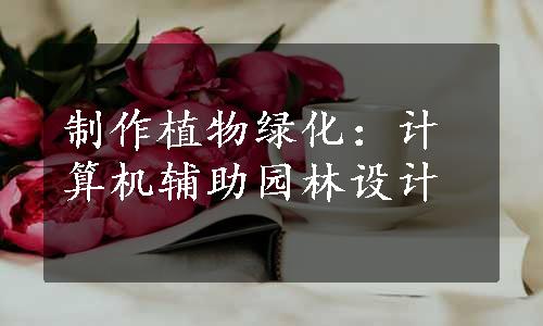 制作植物绿化：计算机辅助园林设计