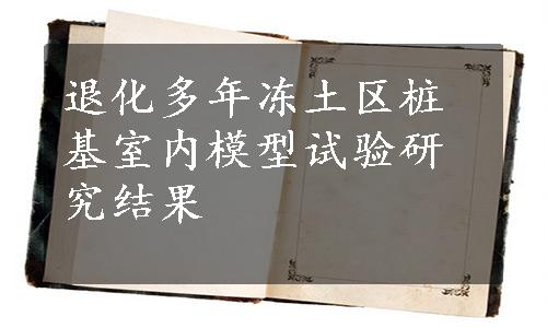 退化多年冻土区桩基室内模型试验研究结果