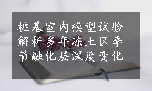 桩基室内模型试验解析多年冻土区季节融化层深度变化