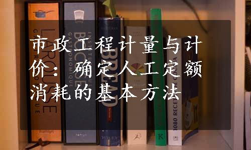 市政工程计量与计价：确定人工定额消耗的基本方法