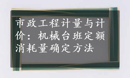 市政工程计量与计价：机械台班定额消耗量确定方法