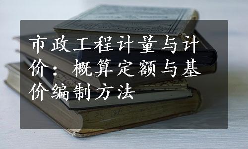 市政工程计量与计价：概算定额与基价编制方法