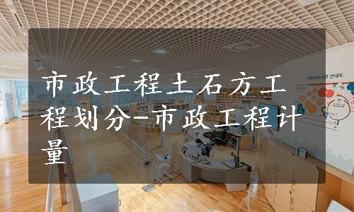 市政工程土石方工程划分-市政工程计量