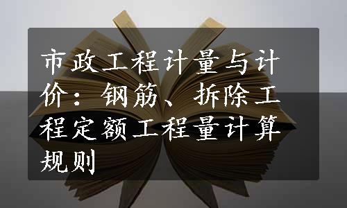 市政工程计量与计价：钢筋、拆除工程定额工程量计算规则